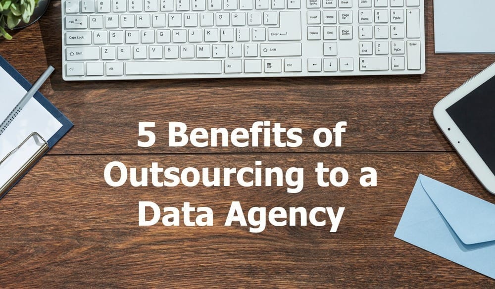Top 5 Benefits of Outsourcing to a Data Agency